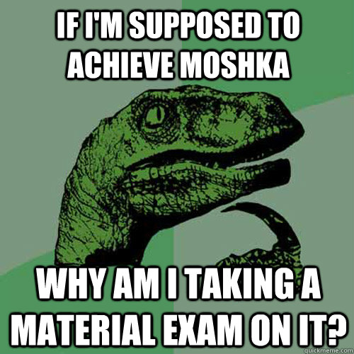 if im supposed to achieve moshka why am i taking a material - Philosoraptor