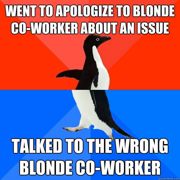 went to apologize to blonde coworker about an issue talked - Socially Awesome Awkward Penguin