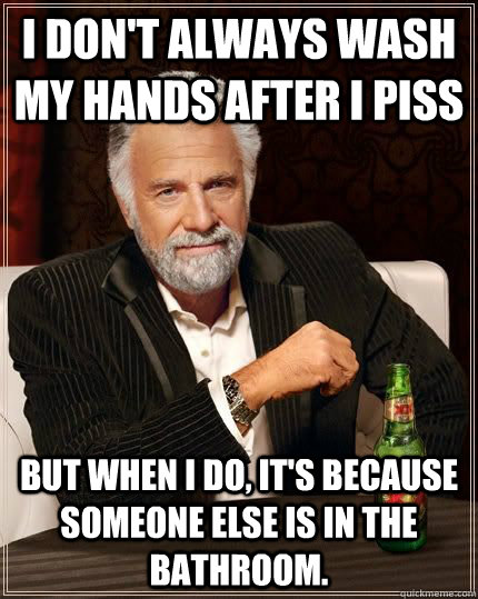 i dont always wash my hands after i piss but when i do it - The Most Interesting Man In The World