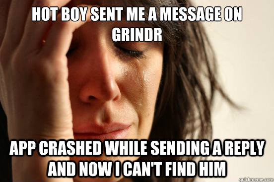 hot boy sent me a message on grindr app crashed while sendin - First World Problems