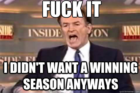 fuck it i didnt want a winning season anyways - Fuck It Bill OReilly