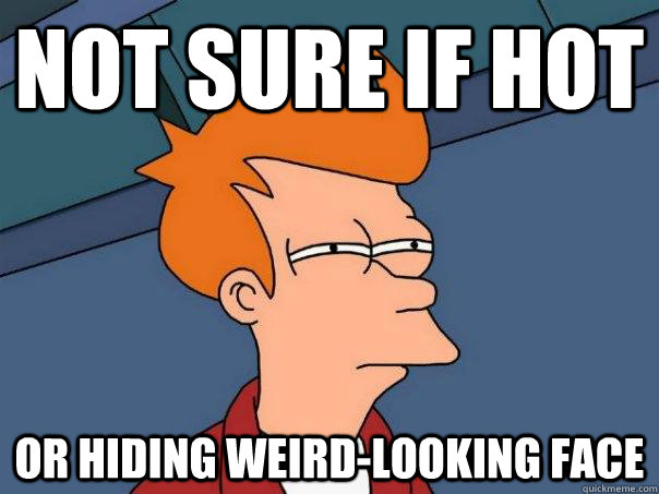 not sure if hot or hiding weirdlooking face - Futurama Fry