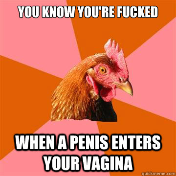 you know youre fucked when a penis enters your vagina - Anti-Joke Chicken