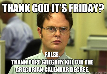 thank god its friday false thank pope gregory xiii for th - Schrute