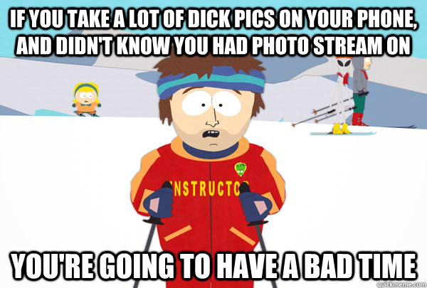 if you take a lot of dick pics on your phone and didnt kno - Super Cool Ski Instructor