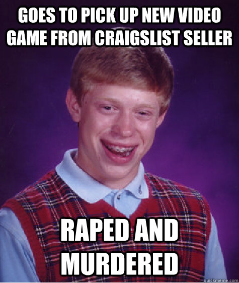 goes to pick up new video game from craigslist seller raped - Bad Luck Brian