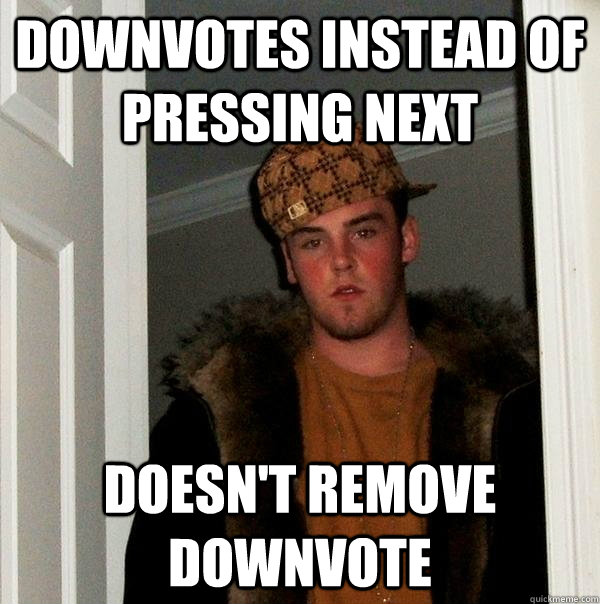 downvotes instead of pressing next doesnt remove downvote - Scumbag Steve