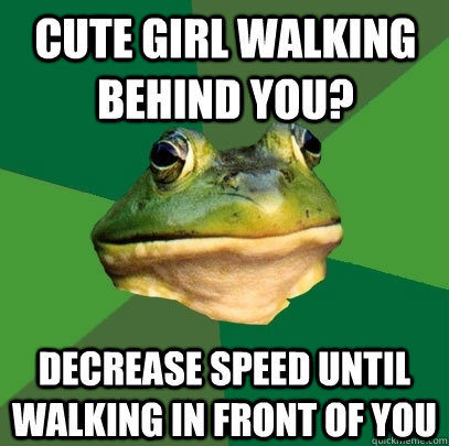 cute girl walking behind you decrease speed until walking i - Foul Bachelor Frog