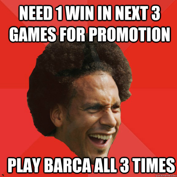need 1 win in next 3 games for promotion play barca all 3 ti - Frustrated FIFA Ferdinand