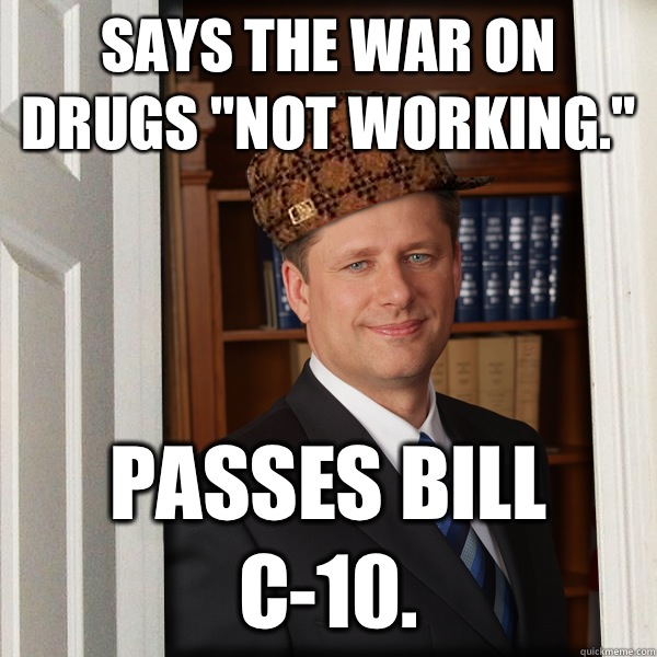 Says the war on drugs not working Passes Bill C10 - Scumbag Harperer