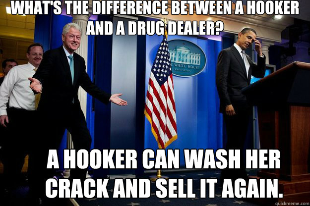 whats the difference between a hooker and a drug dealer a - Inappropriate Timing Bill Clinton