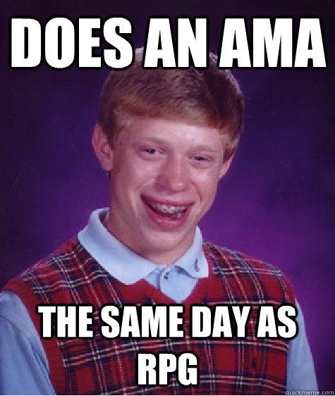 does an ama the same day as rpg - Bad Luck Brian