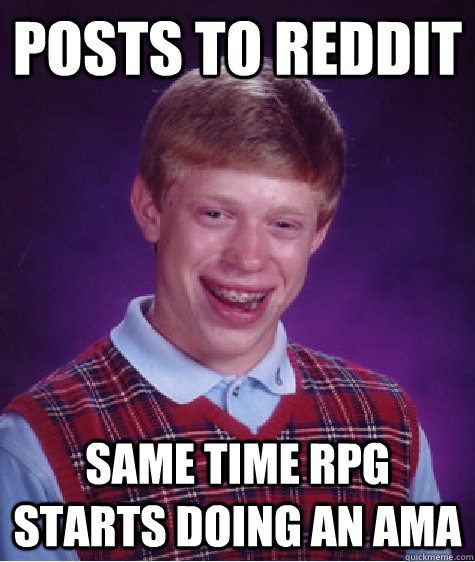 posts to reddit same time rpg starts doing an ama - Bad Luck Brian