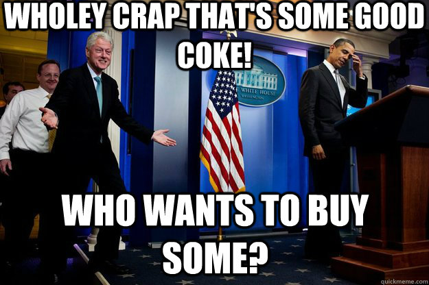 wholey crap thats some good coke who wants to buy some - Inappropriate Timing Bill Clinton