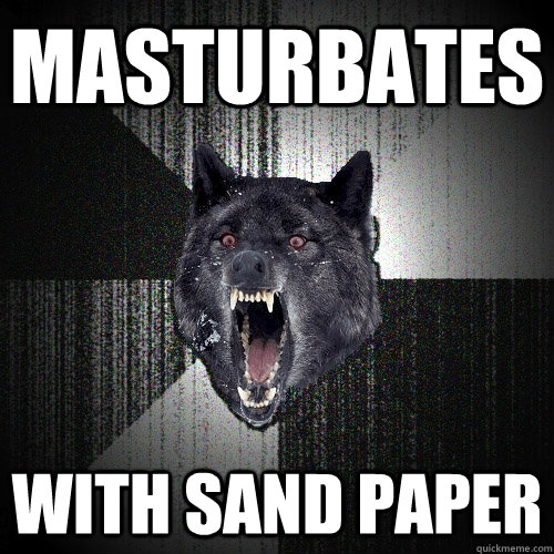 masturbates with sand paper - Insanity Wolf