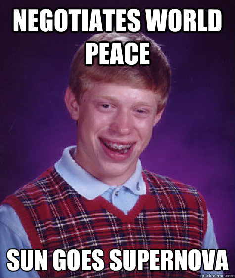 negotiates world peace sun goes supernova caption 4 goes he - BAD LUCK BRIAN