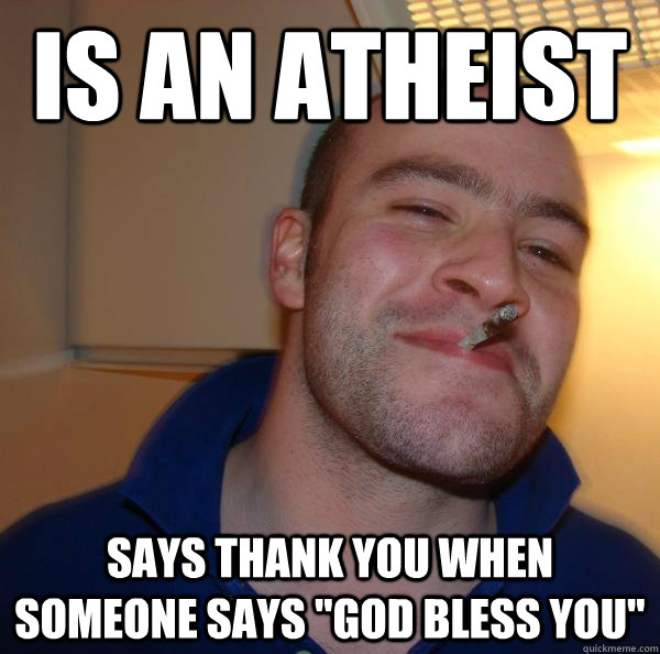 is an atheist says thank you when someone says god bless y - Good Guy Greg