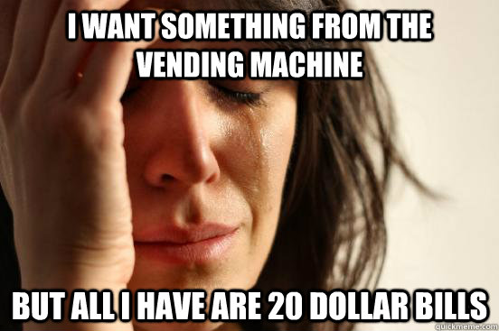 i want something from the vending machine but all i have are - First World Problems