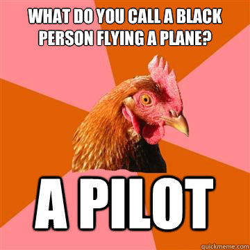 what do you call a black person flying a plane a pilot - Anti-Joke Chicken