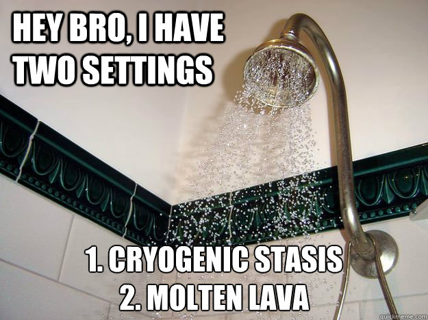 hey bro i have two settings 1 cryogenic stasis 2 molten l - scumbag shower