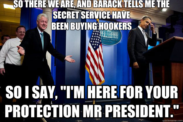 so there we are and barack tells me the secret service hav - Inappropriate Timing Bill Clinton