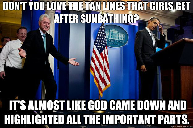 dont you love the tan lines that girls get after sunbathing - Inappropriate Timing Bill Clinton