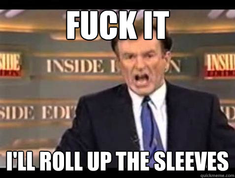 fuck it ill roll up the sleeves - Bill OReilly Fuck It