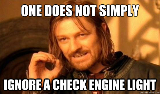 one does not simply ignore a check engine light - Boromir