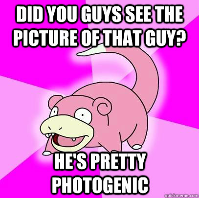 did you guys see the picture of that guy hes pretty photog - Slowpoke