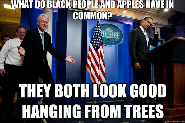 what do black people and apples have in common they both lo - Inappropriate Timing Bill Clinton