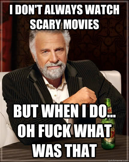 i dont always watch scary movies but when i do oh fuck w - The Most Interesting Man In The World
