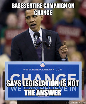 bases entire campaign on change says legislation is not the - scumbag obama