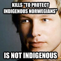 kills to protect indigenous norwegians is not indigenous - Scumbag Breivik
