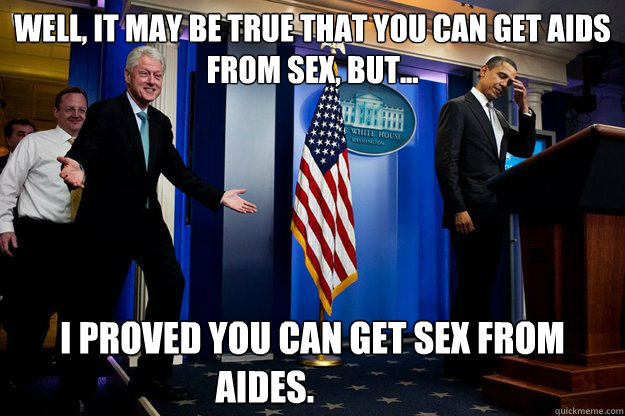 well it may be true that you can get aids from sex but - Inappropriate Timing Bill Clinton