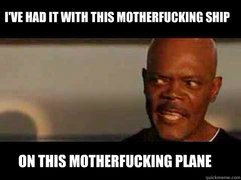 on this motherfucking plane ive had it with this motherfuck - Angry Samuel Jackson