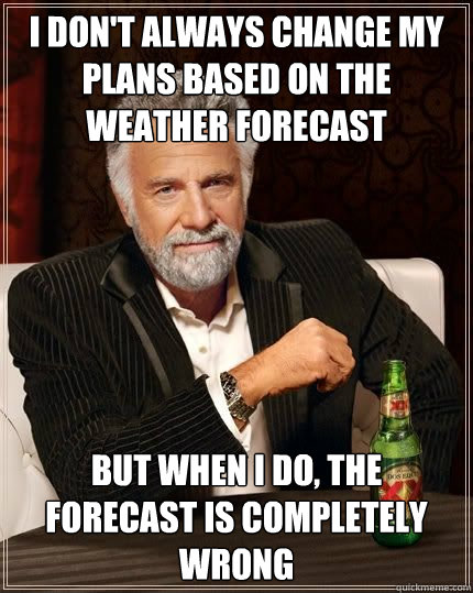 i dont always change my plans based on the weather forecast - The Most Interesting Man In The World