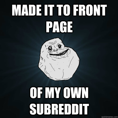 made it to front page of my own subreddit - Forever Alone