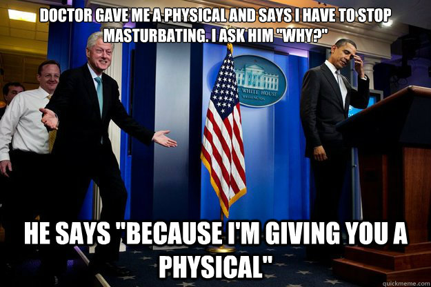 doctor gave me a physical and says i have to stop masturbati - Inappropriate Timing Bill Clinton