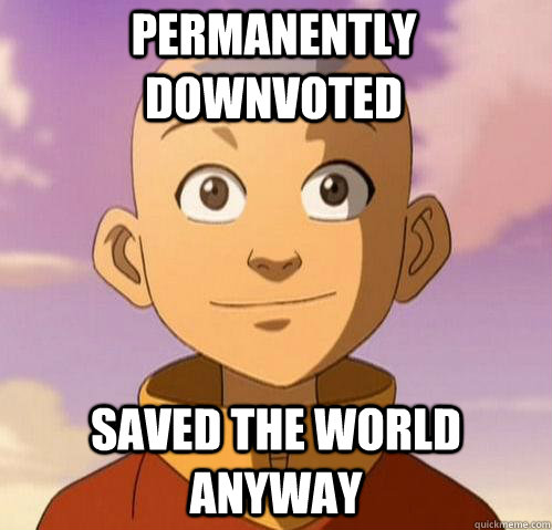 permanently downvoted saved the world anyway - Bad ass aang