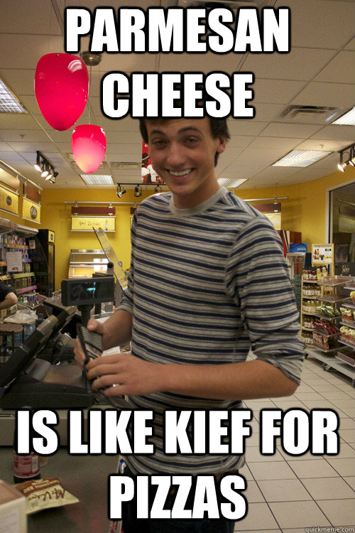 parmesan cheese is like kief for pizzas - 7 Guy