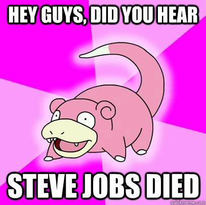 hey guys did you hear steve jobs died - Slowpoke