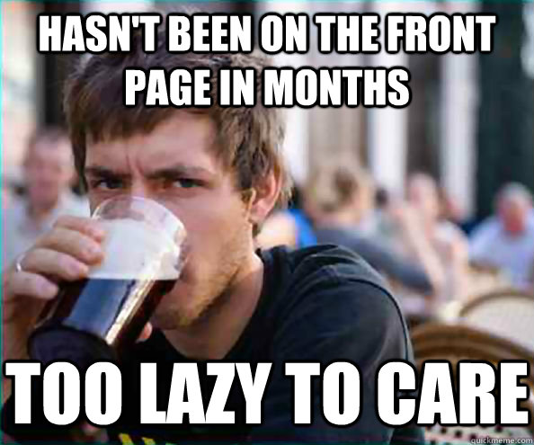 hasnt been on the front page in months too lazy to care - Lazy College Senior
