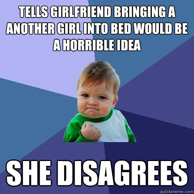 tells girlfriend bringing a another girl into bed would be a - Success Kid
