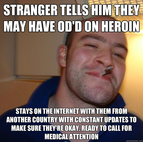 stranger tells him they may have odd on heroin stays on the - Good Guy Greg