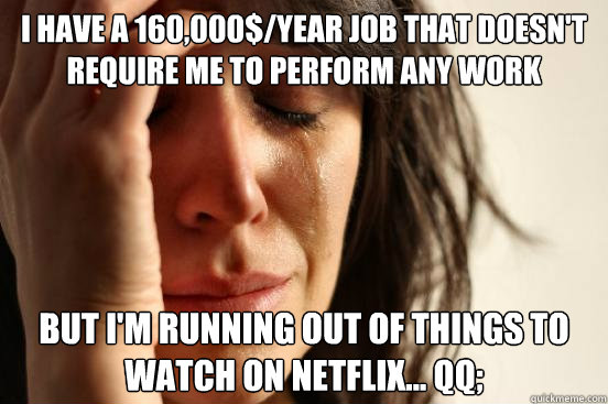 i have a 160000year job that doesnt require me to perfor - First World Problems