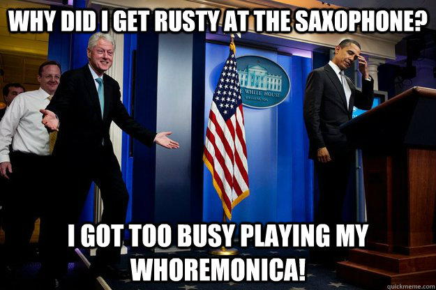 why did i get rusty at the saxophone i got too busy playing - Inappropriate Timing Bill Clinton