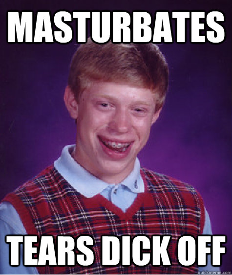 masturbates tears dick off - Bad Luck Brian