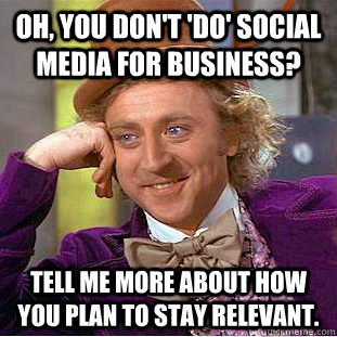 oh you dont do social media for business tell me more a - Condescending Wonka