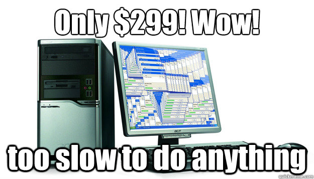 only 299 wow too slow to do anything - scumbag cheap PC