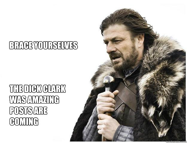 brace yourselves the dick clark was amazing posts are coming - Imminent Ned